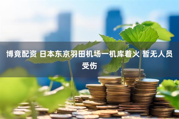 博竟配资 日本东京羽田机场一机库着火 暂无人员受伤
