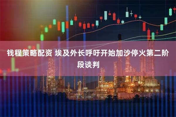 钱程策略配资 埃及外长呼吁开始加沙停火第二阶段谈判