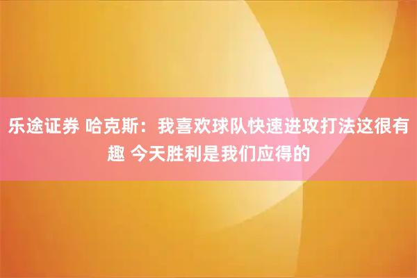 乐途证券 哈克斯：我喜欢球队快速进攻打法这很有趣 今天胜利是我们应得的