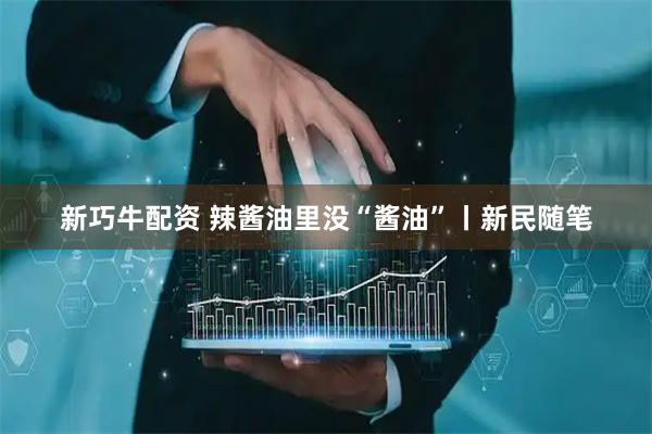 新巧牛配资 辣酱油里没“酱油”丨新民随笔