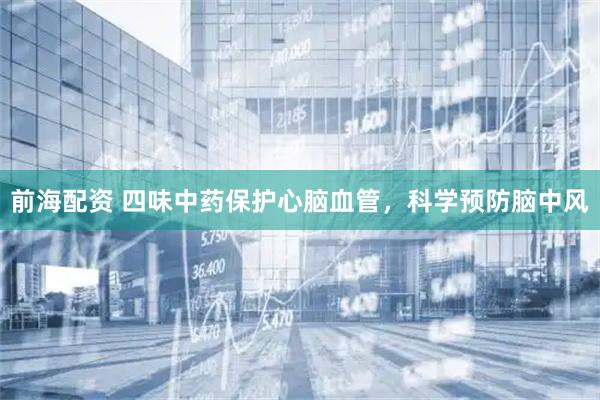 前海配资 四味中药保护心脑血管，科学预防脑中风