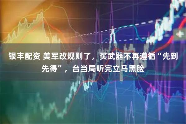 银丰配资 美军改规则了，买武器不再遵循“先到先得”，台当局听完立马黑脸